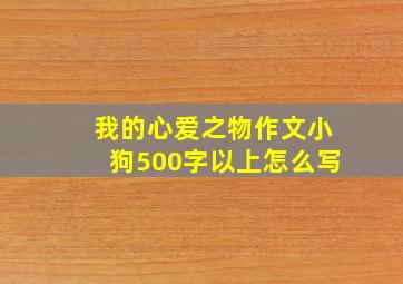 我的心爱之物作文小狗500字以上怎么写