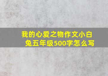 我的心爱之物作文小白兔五年级500字怎么写