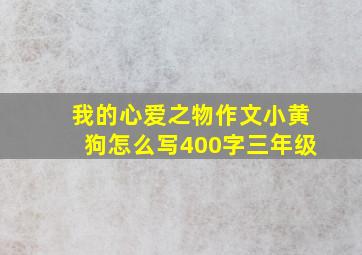 我的心爱之物作文小黄狗怎么写400字三年级