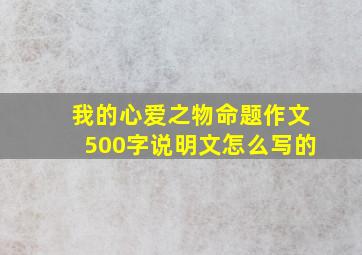 我的心爱之物命题作文500字说明文怎么写的