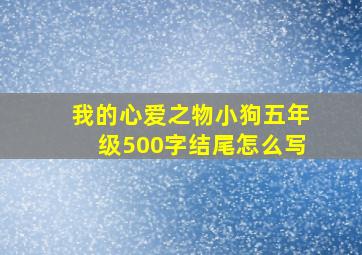 我的心爱之物小狗五年级500字结尾怎么写