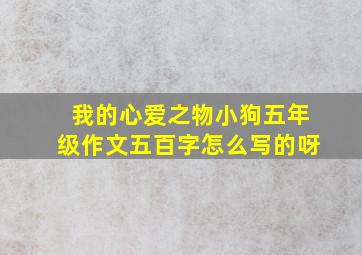 我的心爱之物小狗五年级作文五百字怎么写的呀