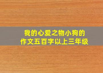 我的心爱之物小狗的作文五百字以上三年级