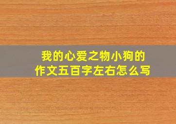 我的心爱之物小狗的作文五百字左右怎么写