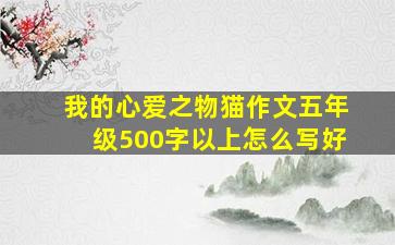 我的心爱之物猫作文五年级500字以上怎么写好