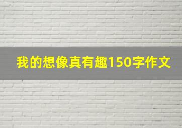 我的想像真有趣150字作文