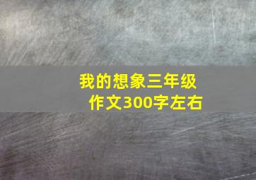 我的想象三年级作文300字左右