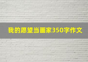 我的愿望当画家350字作文