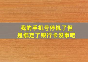 我的手机号停机了但是绑定了银行卡没事吧