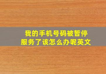 我的手机号码被暂停服务了该怎么办呢英文