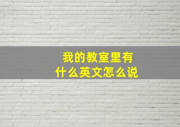 我的教室里有什么英文怎么说