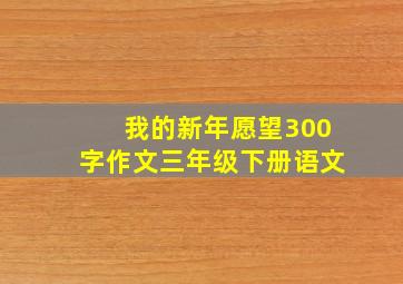 我的新年愿望300字作文三年级下册语文