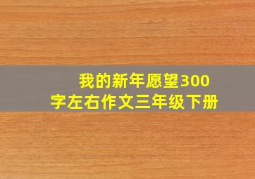 我的新年愿望300字左右作文三年级下册