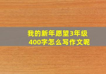 我的新年愿望3年级400字怎么写作文呢