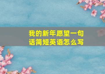 我的新年愿望一句话简短英语怎么写