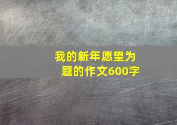 我的新年愿望为题的作文600字