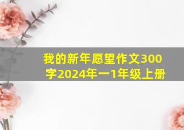 我的新年愿望作文300字2024年一1年级上册