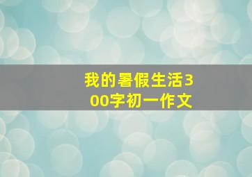 我的暑假生活300字初一作文