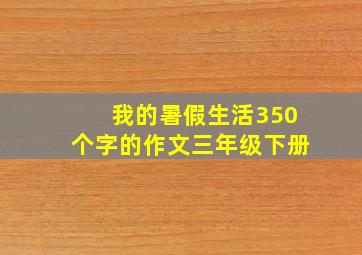 我的暑假生活350个字的作文三年级下册