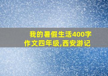 我的暑假生活400字作文四年级,西安游记