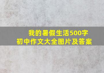 我的暑假生活500字初中作文大全图片及答案