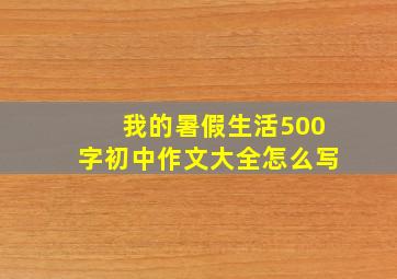 我的暑假生活500字初中作文大全怎么写