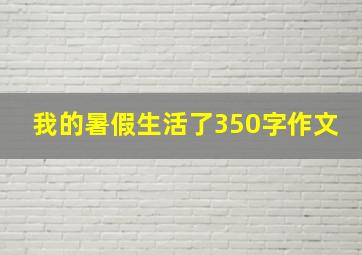 我的暑假生活了350字作文