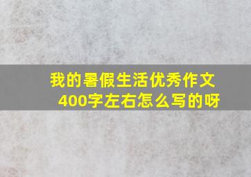 我的暑假生活优秀作文400字左右怎么写的呀