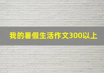 我的暑假生活作文300以上