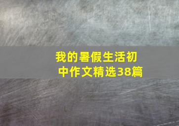 我的暑假生活初中作文精选38篇