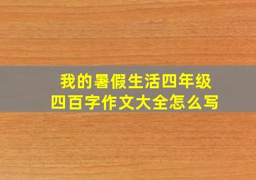 我的暑假生活四年级四百字作文大全怎么写