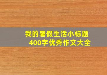 我的暑假生活小标题400字优秀作文大全