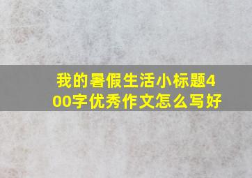 我的暑假生活小标题400字优秀作文怎么写好