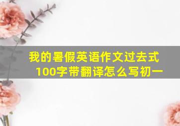 我的暑假英语作文过去式100字带翻译怎么写初一