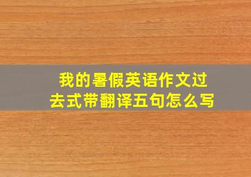 我的暑假英语作文过去式带翻译五句怎么写