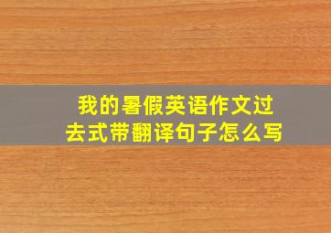 我的暑假英语作文过去式带翻译句子怎么写