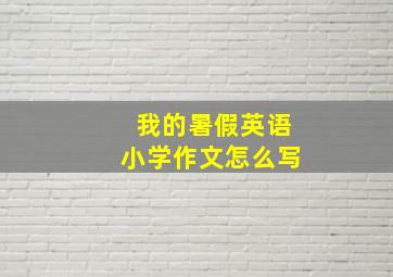 我的暑假英语小学作文怎么写