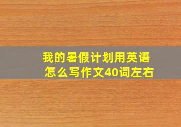 我的暑假计划用英语怎么写作文40词左右