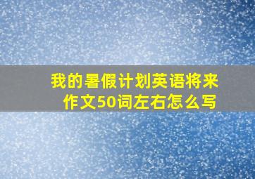 我的暑假计划英语将来作文50词左右怎么写