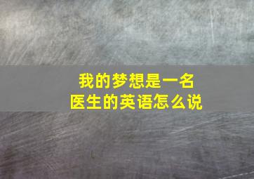 我的梦想是一名医生的英语怎么说