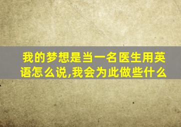 我的梦想是当一名医生用英语怎么说,我会为此做些什么