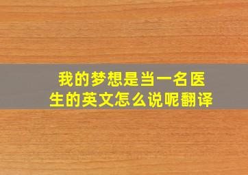 我的梦想是当一名医生的英文怎么说呢翻译