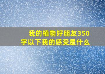 我的植物好朋友350字以下我的感受是什么