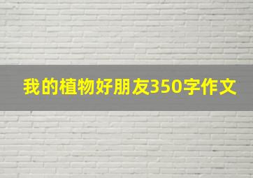 我的植物好朋友350字作文