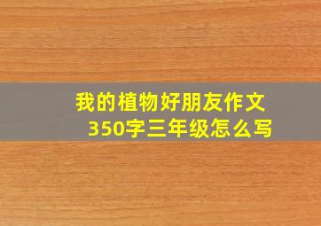 我的植物好朋友作文350字三年级怎么写