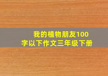 我的植物朋友100字以下作文三年级下册