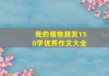 我的植物朋友150字优秀作文大全