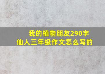 我的植物朋友290字仙人三年级作文怎么写的