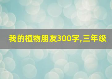 我的植物朋友300字,三年级