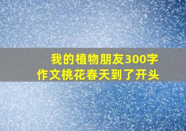 我的植物朋友300字作文桃花春天到了开头